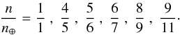 \begin{eqnarray*} \frac{n}{n_\oplus}=\frac 11 \;,\; \frac 45 \;,\; \frac 56 \;,\; \frac 67 \;,\; \frac 89 \;,\; \frac 9{11}\cdot \end{eqnarray*}