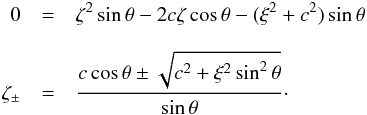 \appendix \setcounter{section}{1} \begin{eqnarray*} 0 & = & \zeta^2\sin\theta-2c\zeta\cos\theta-(\xi^2+c^2)\sin\theta \\[3mm] \zeta_\pm & = & \frac{c\cos\theta\pm\sqrt{c^2+\xi^2\sin^2\theta}}{\sin\theta}\cdot \end{eqnarray*}