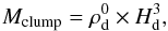\begin{equation} \label{mclump} M_{\rm clump}=\rho_{\rm d}^{0} \times H_{\rm{d}}^3, \end{equation}