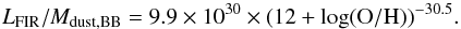 \begin{equation} L_{\rm FIR}/M_{\rm dust,BB} = 9.9 \times 10^{30} \times (12+\log({\rm O/H}))^{-30.5}. \end{equation}