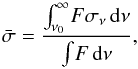 Mathematical equation: \begin{equation} \bar{\sigma}=\frac{\int_{\nu_{0}}^\infty \! F\sigma_{\nu} \, \mathrm{d}\nu}{ \int \! F \, \mathrm{d}\nu}, \end{equation}