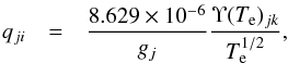 \begin{eqnarray*} q_{ji} &=& \frac{8.629 \times 10^{-6}}{g_{j}}\frac{\Upsilon(T_\mathrm{e})_{jk}}{T_\mathrm{e}^{1/2}}, \end{eqnarray*}