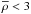 \hbox{$\overline{\rho}< 3$}