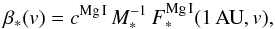 \begin{equation} \label{eq:beta} \beta_{*}({v})=c^{\mathrm{Mg\,{\sc I}}}\, M_{*}^{-1} \, F^\mathrm{Mg\,{\sc I}}_{*}(1\,\mathrm{AU},{v}) , \end{equation}