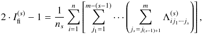 \begin{equation} 2 \cdot I_{\rm fi}^{(s)} -1 = \frac{1}{n_{s}}\sum_{i=1}^{n}\left [\sum_{j_1=1}^{m-(s-1)}\cdots \left ( \sum_{j_s=j_{(s-1)+1}}^m \Lambda_{ij_1\cdots j_{s}}^{(s)} \right ) \right], \label{eq_figen} \end{equation}