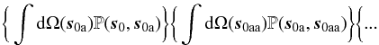 \begin{eqnarray} \bigg\{ \int {\rm d}\Omega(\vec{s}_{\rm{0a}}) {\mathbb{P}}(\vec{s}_{\rm{0}}, \vec{s}_{\rm{0a}}) \bigg\} \bigg\{ \int {\rm d}\Omega(\vec{s}_{\rm{0aa}}) {\mathbb{P}}(\vec{s}_{\rm{0a}}, \vec{s}_{\rm{0aa}}) \bigg\} \bigg\{... \label{collins_eq} \end{eqnarray}