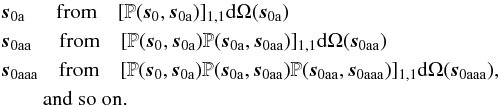 \begin{eqnarray} &&\vec{s}_{\rm{0a}} \,\,\quad\, \mbox{from} \quad [{\mathbb{P}}(\vec{s}_{\rm{0}}, \vec{s}_{\rm{0a}})]_{1,1} {\rm d}\Omega(\vec{s}_{\rm{0a}}) \nonumber \\ &&\vec{s}_{\rm{0aa}} \,\,\quad \mbox{from}\quad [{\mathbb{P}}(\vec{s}_{\rm{0}}, \vec{s}_{\rm{0a}}){\mathbb{P}}(\vec{s}_{\rm{0a}}, \vec{s}_{\rm{0aa}})]_{1,1} {\rm d}\Omega(\vec{s}_{\rm{0aa}}) \label{PBMCsampling_eq}\\ &&\vec{s}_{\rm{0aaa}} \quad \mbox{from}\quad [{\mathbb{P}}(\vec{s}_{\rm{0}}, \vec{s}_{\rm{0a}}){\mathbb{P}}(\vec{s}_{\rm{0a}}, \vec{s}_{\rm{0aa}}) {\mathbb{P}}(\vec{s}_{\rm{0aa}}, \vec{s}_{\rm{0aaa}})]_{1,1} {\rm d}\Omega(\vec{s}_{\rm{0aaa}}), \nonumber\\ && \quad\quad \mbox{and so on.} \nonumber \end{eqnarray}