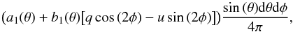 \begin{equation} \big(a_1(\theta) + b_1(\theta) \big[ q \cos{(2\phi)} - u \sin{(2\phi)} \big]\big) \frac{\sin{(\theta)} {\rm d}\theta {\rm d}\phi}{4\pi}, \label{fthetaphi_eq} \end{equation}