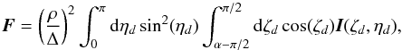 \begin{equation} \vec{F}=\left(\frac{\rho}{\Delta} \right)^2 \int_{0}^{\pi} {\rm d}\eta_d \sin^2(\eta_d) \int_{\alpha-\pi/2}^{\pi/2} {\rm d}\zeta_d \cos(\zeta_d) \vec{I}(\zeta_d,\eta_d), \label{horak_eq} \end{equation}