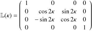 \begin{eqnarray} \mathbb{L}(\kappa) = \left( \begin{array}{rrrr} 1 & 0 & 0 & 0 \\ 0 & \cos{2\kappa} & \sin{2\kappa} & 0 \\ 0 & -\sin{2\kappa} & \cos{2\kappa} & 0 \\ 0 & 0 & 0 & 1 \\ \end{array} \right) \label{Limatrix_eq} \end{eqnarray}