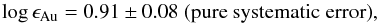 \begin{eqnarray*} \log\epsilon_{\mathrm{Au}}=0.91\pm0.08\ \mathrm{(pure\ systematic\ error)}, \end{eqnarray*}