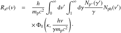 \begin{eqnarray} R_{\pi^0}(\nu) & = & \frac{h}{m_{\rm p}c^2} \int_0^{\infty}{\mathrm{d}\nu'}\int_1^{\infty}{\mathrm{d}\gamma}\frac{N_{\rm p^+}(\gamma')}{\gamma}N_{\rm ph}(\nu') \nonumber \\ && \times\, \Phi_{0}\left(\kappa,\frac{h\nu}{\gamma m_{\rm p}c^2}\right)\cdot\label{rp0} \end{eqnarray}