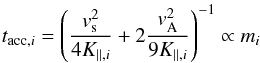 \begin{eqnarray} \label{connection} t_{{\rm acc},i} = \left(\frac{v_{\rm s}^2}{4K_{||,i}} +2 \frac{v_{\rm A}^2}{9K_{||,i}}\right)^{-1} \propto m_i \end{eqnarray}