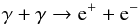 \begin{equation} \label{ggpp} \gamma + \gamma \rightarrow {\rm e}^+ + {\rm e}^- \end{equation}