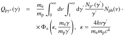 \begin{eqnarray} Q_{\rm p\gamma^{\pm}}(\gamma) & = & \frac{m_{\rm e}}{m_{\rm p}} \int_0^{\infty}{\mathrm{d}\nu}\int_1^{\infty}{\mathrm{d}\gamma^{'}}\frac{N_{\rm p^+}(\gamma^{'})}{\gamma^{'}}N_{\rm ph}(\nu)\cdot\nonumber\\&& \times\, \Phi_{\pm}\left(\kappa,\frac{m_{\rm e}\gamma}{m_{\rm p}\gamma^{'}}\right),~~\kappa = \frac{4h\nu\gamma^{'}}{m_{\rm e} m_{\rm p}c^4}\label{pgamma} \end{eqnarray}