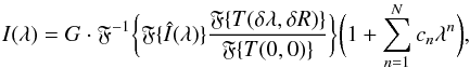 \begin{equation} I(\lambda) = G \cdot \mathfrak{F}^{-1} \bigg \{ \mathfrak{F}\{ \hat{I}(\lambda) \} \frac{\mathfrak{F}\{ T(\delta\lambda,\delta R)\}}{\mathfrak{F}\{T(0,0) \}} \bigg \} \bigg (1+\sum_{n=1}^N c_n\lambda^n \bigg ), \end{equation}