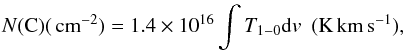 \begin{eqnarray} N({\rm C}) (\pscm) = 1.4 \times 10^{16 }\int T_{1-0}{\rm d}v \ \ (\!\Kkms), \end{eqnarray}