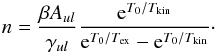 \begin{eqnarray} n =\frac{\beta A_{ul}}{\gamma_{ul}} \frac{{\rm e}^{T_0/T_{\rm kin}}} {{\rm e}^{T_0/T_{\rm ex}} - {\rm e}^{T_0/T_{\rm kin}}}\cdot \end{eqnarray}