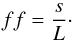 \begin{equation} ff = \frac{s}{L}\cdot \end{equation}