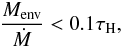 \begin{eqnarray} {M_{\rm env}\over {\dot M}} < 0.1 \tau_{\rm H}, \end{eqnarray}