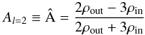 \begin{equation} {A_{l = 2}} \equiv \hat {\rm A} = \frac{{2{\rho _{{\rm{out}}}} - 3{\rho _{{\rm{in}}}}}}{{2{\rho _{{\rm{out}}}} + 3{\rho _{{\rm{in}}}}}} \end{equation}