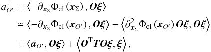 \begin{eqnarray} \label{Eq48} a_{{{O'}}}^ \bot &=&\left\langle { - {\partial _{\bm{x}_\Sigma}}{\Phi _{{\rm{cl}}}}\left( {\bm{x}_\Sigma} \right),{\bm{O\xi }}} \right\rangle \nonumber\\ &\simeq& \left\langle { - {\partial _{\bm{x}_\Sigma}}{\Phi _{{\rm{cl}}}}\left( {{{\bm{x}}_{O'}}} \right),{\bm{O\xi }}} \right\rangle - \left\langle {\partial _{\bm{x}_\Sigma}^2{\Phi _{{\rm{cl}}}}\left( {{{\bm{x}}_{O'}}} \right){\bm{O\xi }},{\bm{O\xi }}} \right\rangle \nonumber\\ &= \left\langle {{{\bm{a}}_{O'}},{\bm{O\xi }}} \right\rangle + \left\langle {{{\bm{O}}^{\rm{T}}}{\bm{TO\xi }},{\bm{\xi }}} \right\rangle, \end{eqnarray}