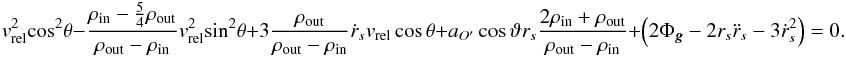 \appendix \setcounter{section}{1} \begin{equation} \label{Eq26} {v_\text{rel}^2}{\cos ^2}\theta - \frac{{{\rho _{{\rm{in}}}} - \frac{5}{4}{\rho _{{\rm{out}}}}}}{{{\rho _{{\rm{out}}}} - {\rho _{{\rm{in}}}}}}{v_\text{rel}^2}{\sin ^2}\theta + 3\frac{{{\rho _{{\rm{out}}}}}}{{{\rho _{{\rm{out}}}} - {\rho _{{\rm{in}}}}}}{\dot r_s}v_\text{rel}\cos \theta + {a_{O'}}\cos \vartheta {r_s}\frac{{2{\rho _{{\rm{in}}}} + {\rho _{{\rm{out}}}}}}{{{\rho _{{\rm{out}}}} - {\rho _{{\rm{in}}}}}} + \left( {2{\Phi _{\bm{g}}} - 2{r_s}{{\ddot r}_s} - 3\dot r_s^2} \right) = 0. \end{equation}