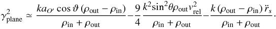 \appendix \setcounter{section}{1} \begin{equation} \label{Eq35} \gamma _{{\rm{plane}}}^2 \simeq \frac{{k{a_{O'}}\cos \vartheta \left( {{\rho _{{\rm{out}}}} - {\rho _{{\rm{in}}}}} \right)}}{{{\rho _{{\rm{in}}}} + {\rho _{{\rm{out}}}}}} - \frac{9}{4}\frac{{{k^2}{{\sin }^2}\theta {\rho _{{\rm{out}}}}v_{{\rm{rel}}}^2}}{{{\rho _{{\rm{in}}}} + {\rho _{{\rm{out}}}}}} - \frac{{k\left( {{\rho _{{\rm{out}}}} - {\rho _{{\rm{in}}}}} \right){{\ddot r}_s}}}{{{\rho _{{\rm{in}}}} + {\rho _{{\rm{out}}}}}}\cdot \end{equation}