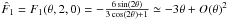 \hbox{${\hat F_1} = {F_1}( {\theta ,2,0} ) = - \frac{{6\sin (2\theta )}}{{3\cos (2\theta ) + 1}} \simeq - 3\theta + O{( \theta )^2}$}