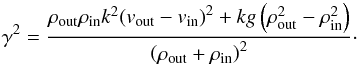 \begin{equation} \label{Eq01} {\gamma ^2} = \frac{{{\rho _{{\text{out}}}}{\rho _{{\text{in}}}}{k^2}{{\left( {{v_{{\text{out}}}} - {v_{{\text{in}}}}} \right)}^2} + kg\left( {\rho _{{\text{out}}}^2 - \rho _{{\text{in}}}^2} \right)}}{{{{\left( {{\rho _{{\text{out}}}} + {\rho _{{\text{in}}}}} \right)}^2}}}\cdot \end{equation}