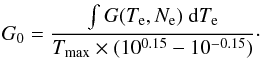 \begin{eqnarray} \label{em2} G_0 = \frac{\int G(T_{\rm e}, N_{\rm e})~{\rm d}T_{\rm e}} {T_{\rm max} \times (10^{0.15} - 10^{-0.15})} \cdot \end{eqnarray}