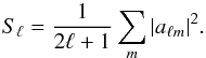 \begin{equation} S_{\ell} = \frac{1}{2\ell+1} \sum_m |a_{\ell m}|^2 . \end{equation}