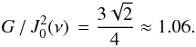 \begin{eqnarray} \label{eq:j02} G\,/\,J_0^2(\nu)\,={3\sqrt{2}\over 4}\approx 1.06. \end{eqnarray}