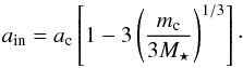 \begin{equation} \label{eq:cond1} a_\mathrm{in}=a_\mathrm{c}\left[1-3\left(\frac{m_\mathrm{c}}{3M_{\star}} \right)^{1/3}\right] \cdot \end{equation}