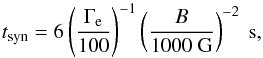 \begin{equation} t_\text{syn} = 6 \left(\frac{\Gamma_\text{e}}{100}\right)^{-1}\left(\frac{B}{1000\text{ G}}\right)^{-2} \text{ s}, \end{equation}