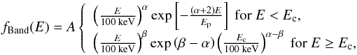 \begin{equation} \label{eqn:band} f_\text{Band}(E) = A\left\{ \begin{array}{ll} \left(\frac{E}{100\text{ keV}}\right)^\alpha \exp\left[-\frac{(\alpha+2)E}{E_\text{p}}\right] \text{ for } E<E_\text{c}, \\ \left(\frac{E}{100\text{ keV}}\right)^\beta \exp\left(\beta-\alpha\right) \left(\frac{E_\text{c}}{100\text{ keV}}\right)^{\alpha-\beta} \text{ for } E\geq E_\text{c}, \end{array} \right. \end{equation}