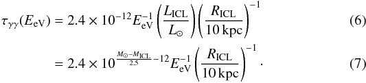 \begin{eqnarray} \tau_{\gamma\gamma}(E_{\mathrm{eV}}) &=& 2.4 \times 10^{-12} E_{\mathrm{eV}}^{-1} \left( \frac{L_{\mathrm{ICL}}}{L_{\odot}}\right) \left(\frac{R_{\mathrm{ICL}}}{10\,\mathrm{kpc}}\right)^{-1} \\ &=& 2.4 \times 10^{\frac{M_\odot - M_{\mathrm{ICL}}}{2.5} - 12} E_{\mathrm{eV}}^{-1} \left(\frac{R_{\mathrm{ICL}}}{10\,\mathrm{kpc}}\right)^{-1}\cdot \end{eqnarray}