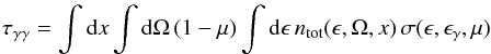 \begin{equation} \tau_{\gamma\gamma} = \int {\rm d}x \int {\rm d}\Omega \, (1-\mu) \int {\rm d}\epsilon \, n_\mathrm{tot}(\epsilon,\Omega,x) \, \sigma(\epsilon, \epsilon_{\gamma}, \mu) \end{equation}