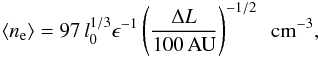 \begin{eqnarray} \langle n_{\rm e} \rangle = 97 \, l_0^{1/3} \epsilon^{-1} \left( \frac{\Delta L}{100\,{\rm AU}} \right)^{-1/2} \,\,\, {\rm cm}^{-3}, \label{DensityEstimate} \end{eqnarray}