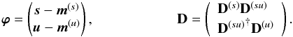 \begin{eqnarray} \bb{\varphi} = \begin{pmatrix} \bb{s} - \bb{m}^{(s)} \\ \bb{u} - \bb{m}^{(u)} \end{pmatrix} , \hspace*{2cm} {\bf D} = \left( \begin{array}{ll} {\bf D}^{(s)} {\bf D}^{(su)} \\ {{\bf D}^{(su)}}^{\dagger} {\bf D}^{(u)} \end{array} \right) . \label{eq:gau} \end{eqnarray}