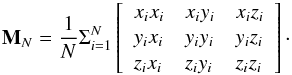 \begin{eqnarray} \label{Eq:array} \mathbf{M}_N = \frac{1}{N} \Sigma_{i=1}^N \left[ \begin{array}{lll} x_i x_i & x_i y_i & x_i z_i \\ y_i x_i & y_i y_i & y_i z_i \\ z_i x_i & z_i y_i & z_i z_i \\ \end{array} \right] \cdot \end{eqnarray}