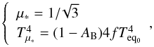 \begin{equation} \left\{ \begin{array}{l l} \mu_{*}=1/\!\sqrt{3}\\ T_{\mu_{*}}^{4}=(1-A_{\rm B})4fT_{\rm eq_{0}}^{4}\\ \end{array}, \right. \end{equation}