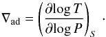 \begin{equation} \nabla_{\rm ad}=\left(\frac{\partial\!\log{T}}{\partial\!\log{P}}\right)_{S}\cdot \end{equation}