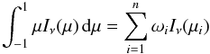 \begin{equation} \int_{-1}^{1}\mu I_{\nu}(\mu)\,\D\mu=\sum_{i=1}^{n}\omega_{i}I_{\nu}(\mu_{i}) \end{equation}