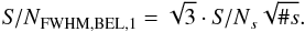 \begin{equation} {\it S/N}_\text{FWHM,BEL,1}=\sqrt{3}\cdot {\it S/N}_s\sqrt{\#s}. \end{equation}