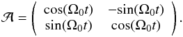 \begin{eqnarray} {\mathcal A} = \left( \begin{array}{cc} \mbox{cos}(\Omega_0t)&-\mbox{sin}(\Omega_0t)\\ \mbox{sin}(\Omega_0t)&\mbox{cos}(\Omega_0t)\\ \end{array} \right). \end{eqnarray}