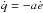 \hbox{$\dot{q}=-a\dot{e}$}