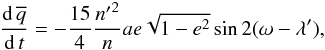 \begin{eqnarray} \label{eq:qbardot} \frac{\mbox{d}\, \overline{q}}{ \mbox{d}\, t} = -\frac{15}{4} \frac{{n'}^2}{n} ae\sqrt{1-e^2} \sin2(\omega-\lambda'), \end{eqnarray}