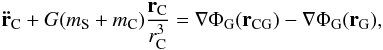 \begin{eqnarray} \label{eq:eqcompot} \mathbf{\ddot{r}}_{\rm C} + G(m_{\rm S} + m_{\rm C})\frac{\mathbf{r}_{\rm C}}{r_{\rm C}^3}=\nabla \Phi_{\rm G}(\textbf{r}_{\rm CG})-\nabla\Phi_{\rm G}(\textbf{r}_{\rm G}), \end{eqnarray}