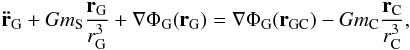 \begin{eqnarray} \mathbf{\ddot{r}}_{\rm G} + G m_{\rm S} \frac{\textbf{r}_{\rm G}}{r_{\rm G}^3}+\nabla\Phi_{\rm G} (\textbf{r}_{\rm G})= \nabla\Phi_{\rm G} (\textbf{r}_{\rm GC})-G m_{\rm C} \frac{\mathbf{r}_{\rm C}}{r^3_{\rm C}}, \end{eqnarray}